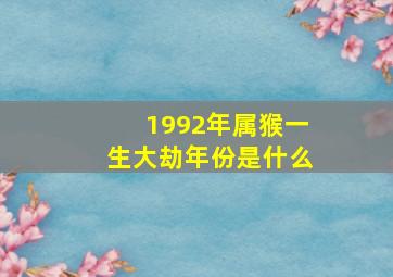 1992年属猴一生大劫年份是什么