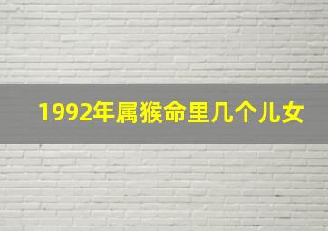 1992年属猴命里几个儿女