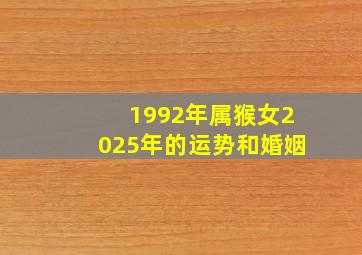 1992年属猴女2025年的运势和婚姻