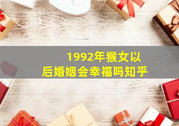 1992年猴女以后婚姻会幸福吗知乎