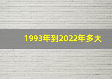 1993年到2022年多大