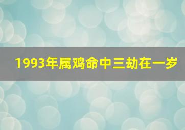 1993年属鸡命中三劫在一岁