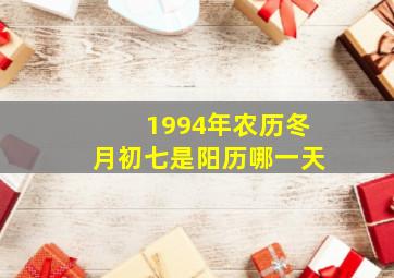 1994年农历冬月初七是阳历哪一天