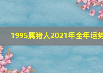 1995属猪人2021年全年运势