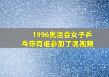 1996奥运会女子乒乓球有谁参加了呢视频