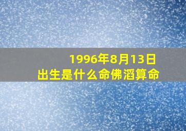 1996年8月13日出生是什么命佛滔算命