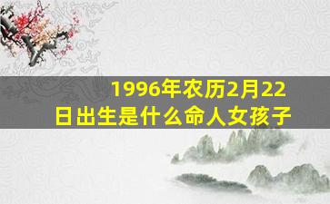 1996年农历2月22日出生是什么命人女孩子