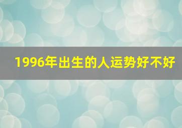 1996年出生的人运势好不好