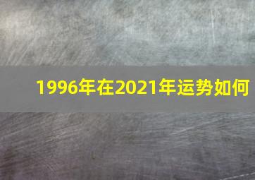 1996年在2021年运势如何