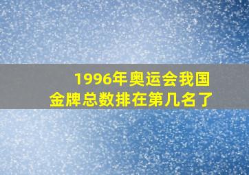 1996年奥运会我国金牌总数排在第几名了