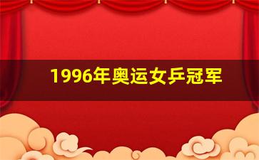 1996年奥运女乒冠军