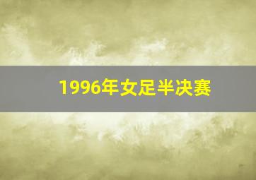 1996年女足半决赛