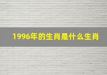 1996年的生肖是什么生肖