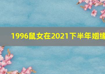 1996鼠女在2021下半年姻缘