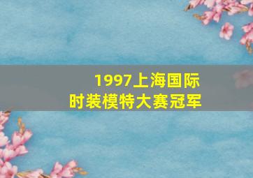 1997上海国际时装模特大赛冠军