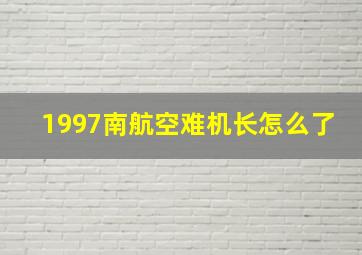 1997南航空难机长怎么了