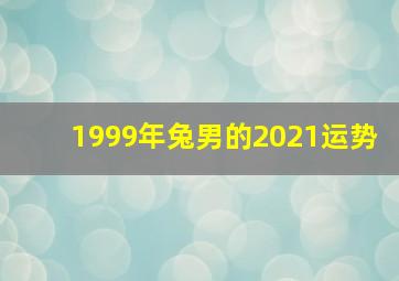 1999年兔男的2021运势