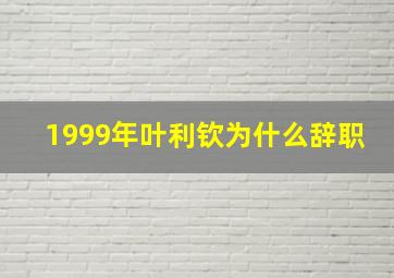 1999年叶利钦为什么辞职