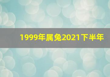 1999年属兔2021下半年