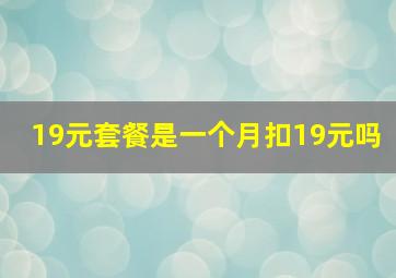 19元套餐是一个月扣19元吗