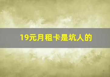 19元月租卡是坑人的