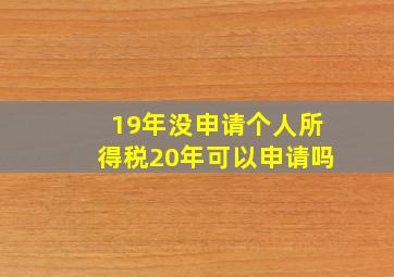 19年没申请个人所得税20年可以申请吗