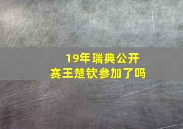 19年瑞典公开赛王楚钦参加了吗