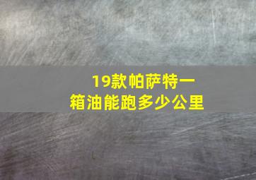 19款帕萨特一箱油能跑多少公里