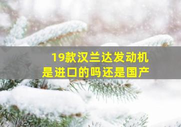 19款汉兰达发动机是进口的吗还是国产