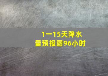 1一15天降水量预报图96小时