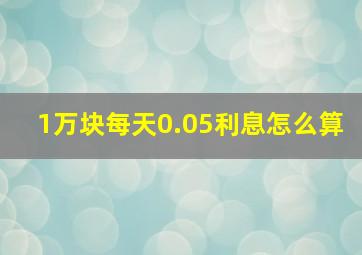 1万块每天0.05利息怎么算