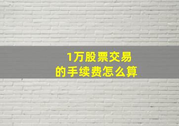 1万股票交易的手续费怎么算