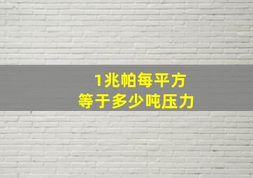 1兆帕每平方等于多少吨压力