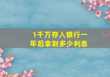 1千万存入银行一年后拿到多少利息