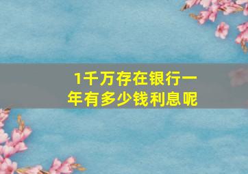 1千万存在银行一年有多少钱利息呢