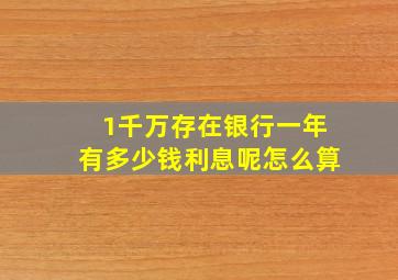 1千万存在银行一年有多少钱利息呢怎么算