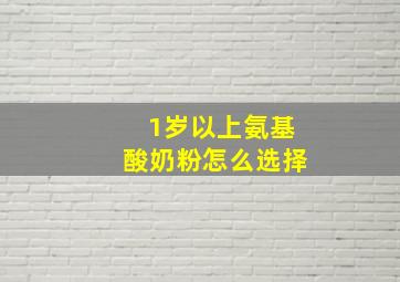 1岁以上氨基酸奶粉怎么选择