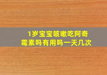 1岁宝宝咳嗽吃阿奇霉素吗有用吗一天几次