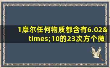 1摩尔任何物质都含有6.02×10的23次方个微粒