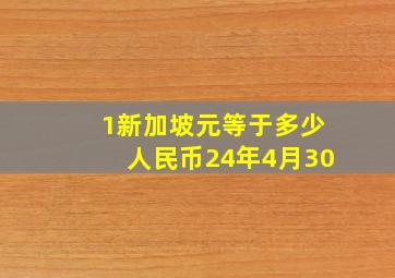 1新加坡元等于多少人民币24年4月30