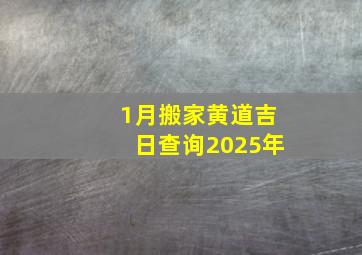 1月搬家黄道吉日查询2025年