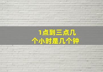 1点到三点几个小时是几个钟