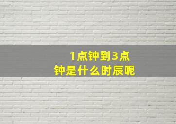 1点钟到3点钟是什么时辰呢