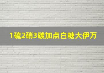 1硫2硝3碳加点白糖大伊万