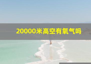 20000米高空有氧气吗