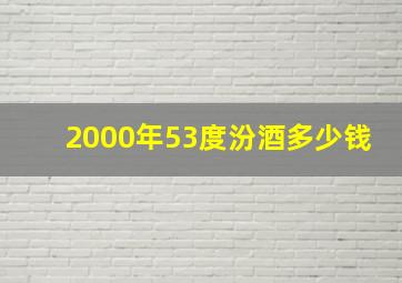 2000年53度汾酒多少钱