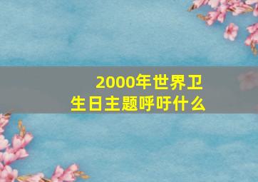 2000年世界卫生日主题呼吁什么