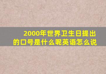 2000年世界卫生日提出的口号是什么呢英语怎么说