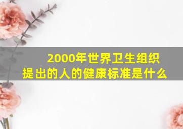 2000年世界卫生组织提出的人的健康标准是什么