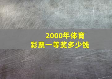 2000年体育彩票一等奖多少钱